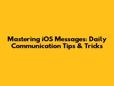 Mastering iOS Messages: Daily Communication Tips & Tricks