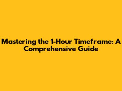 Mastering the 1-Hour Timeframe: A Comprehensive Guide