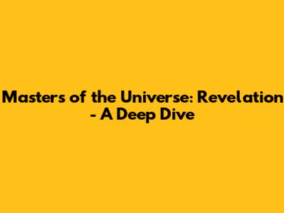 Masters of the Universe: Revelation - A Deep Dive