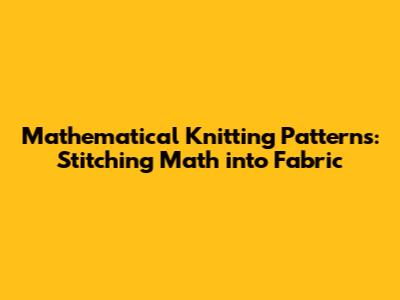 Mathematical Knitting Patterns: Stitching Math into Fabric
