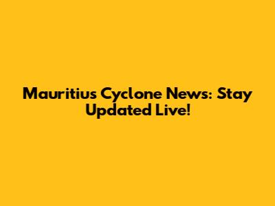 Mauritius Cyclone News: Stay Updated Live!