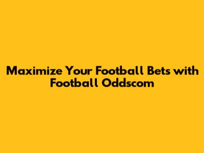 Maximize Your Football Bets with Football Oddscom