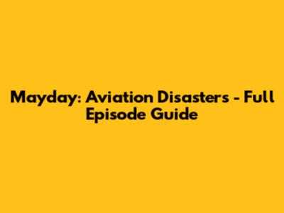 Mayday: Aviation Disasters - Full Episode Guide