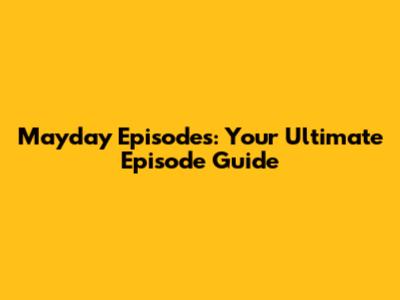 Mayday Episodes: Your Ultimate Episode Guide