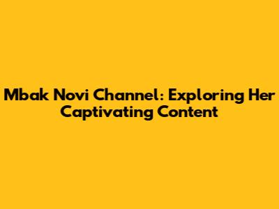 Mbak Novi Channel: Exploring Her Captivating Content