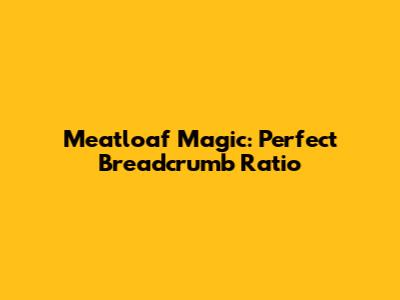 Meatloaf Magic: Perfect Breadcrumb Ratio