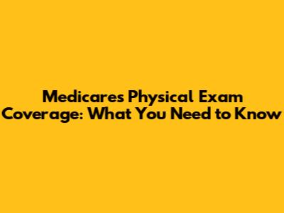 Medicare's Physical Exam Coverage: What You Need to Know