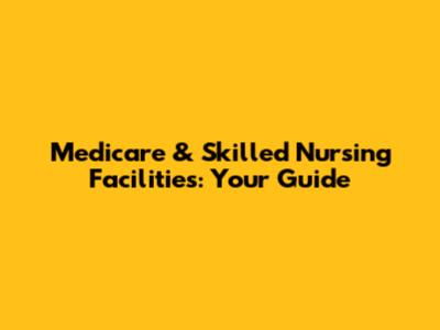 Medicare & Skilled Nursing Facilities: Your Guide