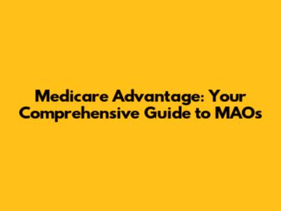 Medicare Advantage: Your Comprehensive Guide to MAOs