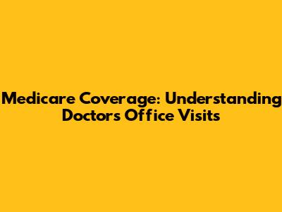 Medicare Coverage: Understanding Doctor's Office Visits