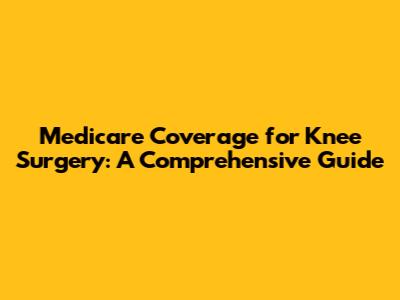 Medicare Coverage for Knee Surgery: A Comprehensive Guide