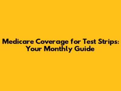 Medicare Coverage for Test Strips: Your Monthly Guide