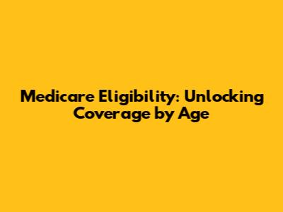 Medicare Eligibility: Unlocking Coverage by Age