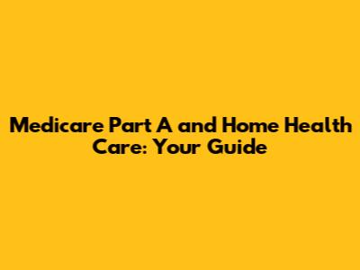 Medicare Part A and Home Health Care: Your Guide