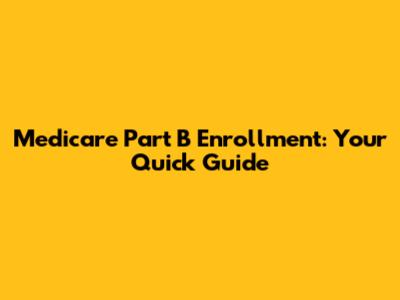 Medicare Part B Enrollment: Your Quick Guide
