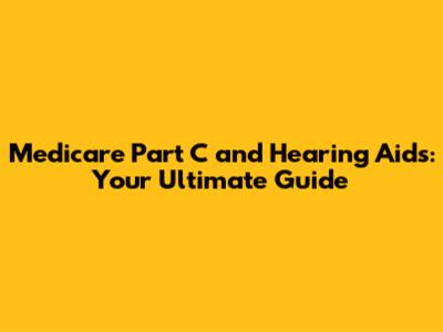 Medicare Part C and Hearing Aids: Your Ultimate Guide