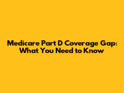 Medicare Part D Coverage Gap: What You Need to Know