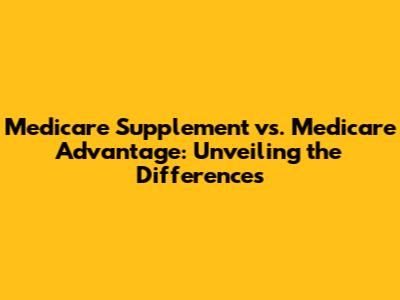 Medicare Supplement vs. Medicare Advantage: Unveiling the Differences