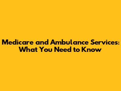 Medicare and Ambulance Services: What You Need to Know