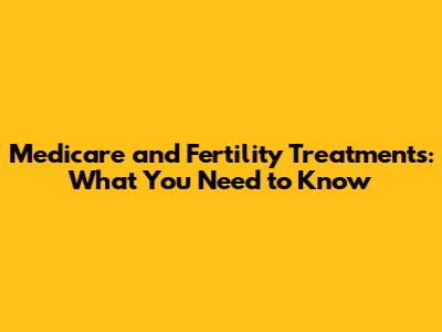 Medicare and Fertility Treatments: What You Need to Know