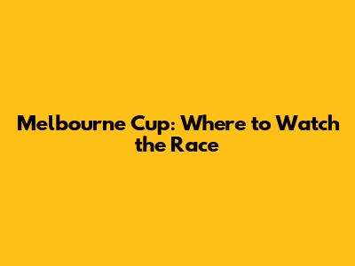Melbourne Cup: Where to Watch the Race