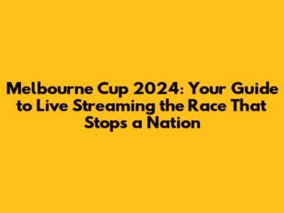Melbourne Cup 2024: Your Guide to Live Streaming the Race That Stops a Nation