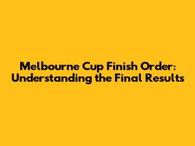 Melbourne Cup Finish Order: Understanding the Final Results