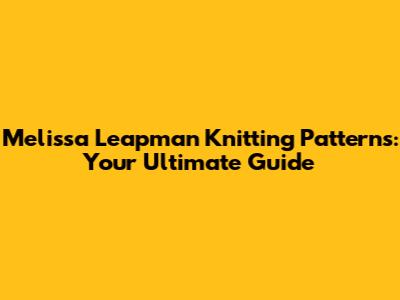 Melissa Leapman Knitting Patterns: Your Ultimate Guide