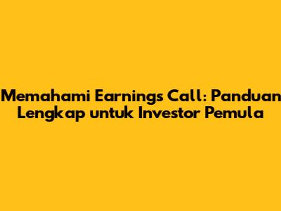 Memahami Earnings Call: Panduan Lengkap untuk Investor Pemula