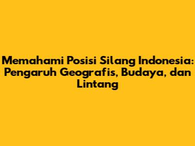 Memahami Posisi Silang Indonesia: Pengaruh Geografis, Budaya, dan Lintang
