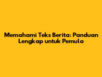 Memahami Teks Berita: Panduan Lengkap untuk Pemula