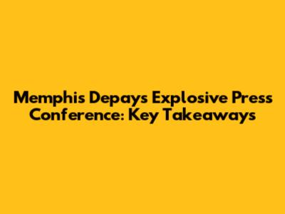 Memphis Depay's Explosive Press Conference: Key Takeaways