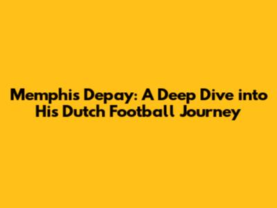 Memphis Depay: A Deep Dive into His Dutch Football Journey