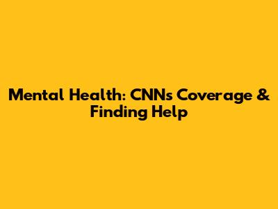 Mental Health: CNN's Coverage & Finding Help