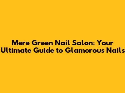Mere Green Nail Salon: Your Ultimate Guide to Glamorous Nails