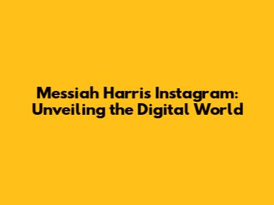 Messiah Harris Instagram: Unveiling the Digital World