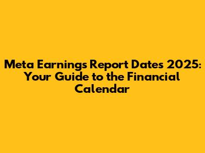 Meta Earnings Report Dates 2025: Your Guide to the Financial Calendar