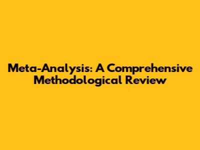 Meta-Analysis: A Comprehensive Methodological Review