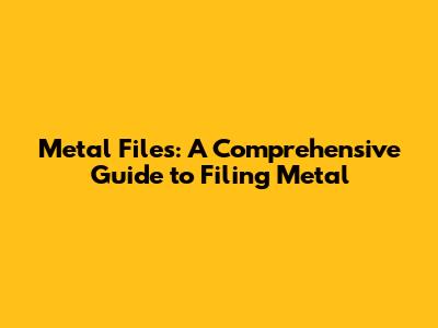 Metal Files: A Comprehensive Guide to Filing Metal
