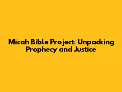 Micah Bible Project: Unpacking Prophecy and Justice