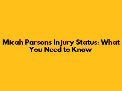 Micah Parsons' Injury Status: What You Need to Know