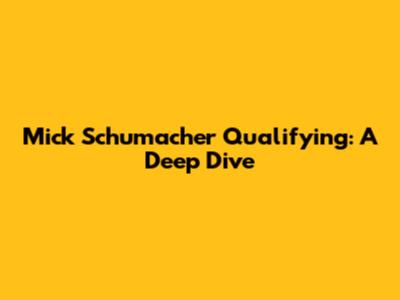 Mick Schumacher Qualifying: A Deep Dive