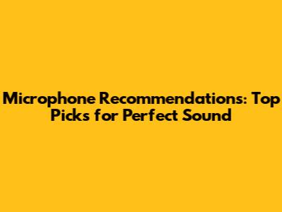 Microphone Recommendations: Top Picks for Perfect Sound