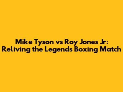 Mike Tyson vs Roy Jones Jr: Reliving the Legends' Boxing Match