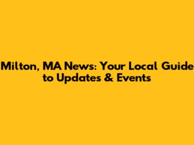Milton, MA News: Your Local Guide to Updates & Events