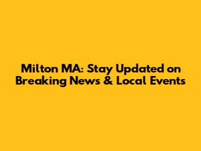 Milton MA: Stay Updated on Breaking News & Local Events