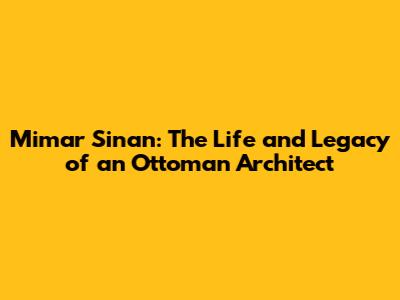 Mimar Sinan: The Life and Legacy of an Ottoman Architect