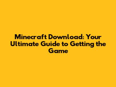 Minecraft Download: Your Ultimate Guide to Getting the Game