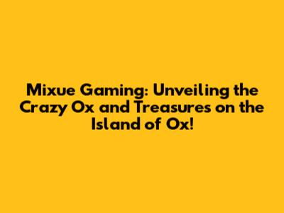 Mixue Gaming: Unveiling the Crazy Ox and Treasures on the Island of Ox!