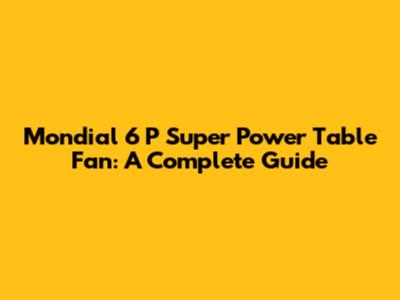Mondial 6 P Super Power Table Fan: A Complete Guide